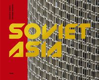 Cover image for Soviet Asia: Soviet Modernist Architecture in Central Asia
