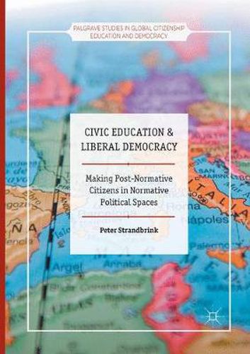 Cover image for Civic Education and Liberal Democracy: Making Post-Normative Citizens in Normative Political Spaces