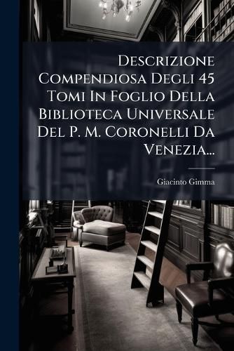 Cover image for Descrizione Compendiosa Degli 45 Tomi In Foglio Della Biblioteca Universale Del P. M. Coronelli Da Venezia...