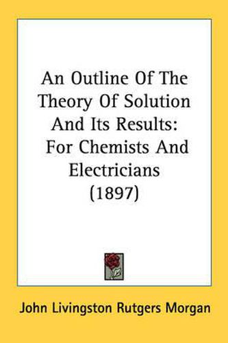 Cover image for An Outline of the Theory of Solution and Its Results: For Chemists and Electricians (1897)