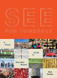 Cover image for See for Yourself: A Visual Guide to Everyday Beauty