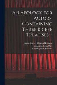 Cover image for An Apology for Actors, Containing Three Briefe Treatises ...