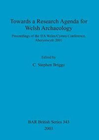 Cover image for Towards a Research Agenda for Welsh Archaeology: Proceedings of the IFA Wales/Cymru Conference, Aberystwyth 2001
