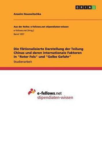 Cover image for Die Fiktionalisierte Darstellung Der Teilung Chinas Und Deren Internationale Faktoren in Roter Fels Und Gelbe Gefahr