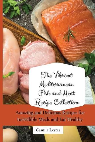 Cover image for The Vibrant Mediterranean Fish and Meat Recipe Collection: Amazing and Delicious Recipes for Incredible Meals and Eat Healthy