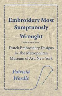 Cover image for Embroidery Most Sumptuously Wrought - Dutch Embroidery Designs In The Metropolitan Museum of Art, New York