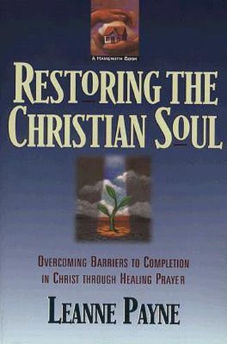 Cover image for Restoring the Christian Soul - Overcoming Barriers to Completion in Christ through Healing Prayer