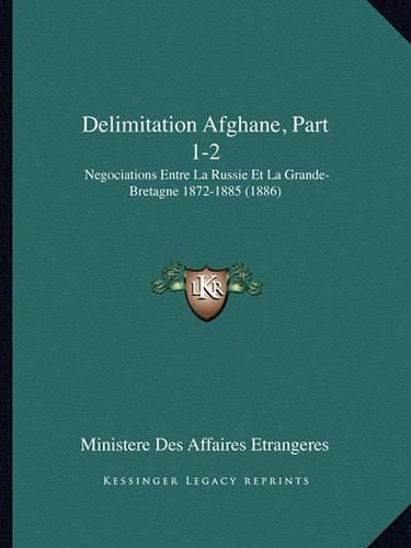 Delimitation Afghane, Part 1-2: Negociations Entre La Russie Et La Grande-Bretagne 1872-1885 (1886)