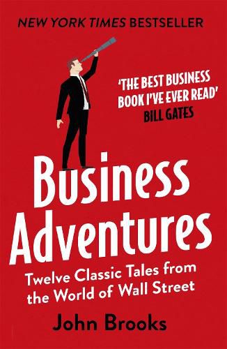 Business Adventures: Twelve Classic Tales from the World of Wall Street: The New York Times bestseller Bill Gates calls 'the best business book I've ever read