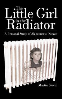 Cover image for The Little Girl in the Radiator: A Personal Study of Alzheimer's Disease