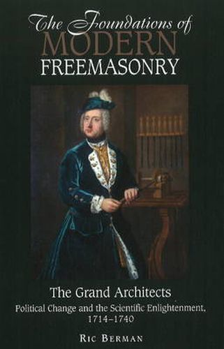 Foundations of Modern Freemasonry: The Grand Architects -- Political Change & the Scientific Enlightenment, 1714 -1740