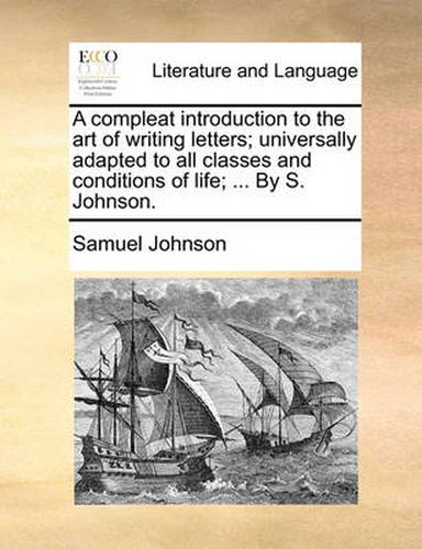 Cover image for A Compleat Introduction to the Art of Writing Letters; Universally Adapted to All Classes and Conditions of Life; ... by S. Johnson.