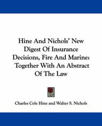 Cover image for Hine and Nichols' New Digest of Insurance Decisions, Fire and Marine: Together with an Abstract of the Law