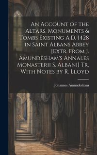 Cover image for An Account of the Altars, Monuments & Tombs Existing A.D. 1428 in Saint Albans Abbey [Extr. From J. Amundesham's Annales Monasterii S. Albani] Tr. With Notes by R. Lloyd