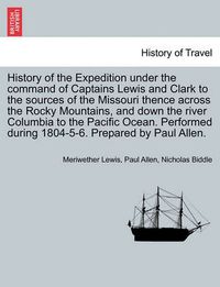 Cover image for History of the Expedition under the command of Captains Lewis and Clark to the sources of the Missouri thence across the Rocky Mountains, and down the river Columbia to the Pacific Ocean, vol. I