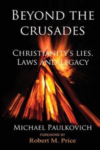 Cover image for Beyond the Crusades: Christianity's Lies, Laws and Legacy