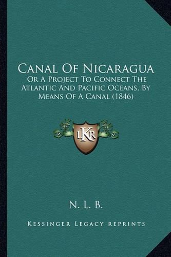 Canal of Nicaragua: Or a Project to Connect the Atlantic and Pacific Oceans, by Means of a Canal (1846)