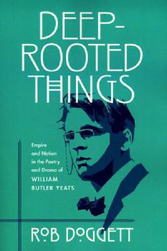 Deep-Rooted Things: Empire and Nation in the Poetry and Drama of William Butler Yeats