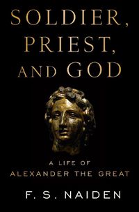 Cover image for Soldier, Priest, and God: A Life of Alexander the Great