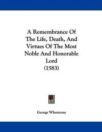 Cover image for A Remembrance of the Life, Death, and Virtues of the Most Noble and Honorable Lord (1583)