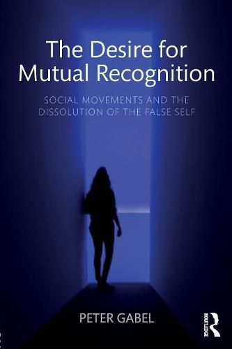 Cover image for The Desire for Mutual Recognition: Social Movements and the Dissolution of the False Self