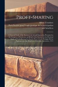 Cover image for Proft-sharing; a General Study of the System as in Actual Operation, Presented to the Congress of Bordeaux, on Behalf of the Society for the Practical Study of Profit-sharing (la Socie&#769;te&#769; Pour L'e&#769;tude Pratique De La Participation Aux Be&#7