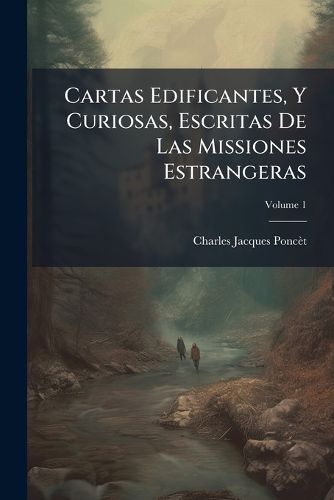 Cover image for Cartas Edificantes, y Curiosas, Escritas de Las Missiones Estrangeras, Volume 1