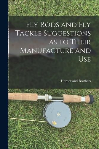 Cover image for Fly Rods and Fly Tackle Suggestions as to Their Manufacture and Use