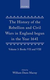 Cover image for The History of the Rebellion and Civil Wars in England begun in the Year 1641: Volume III