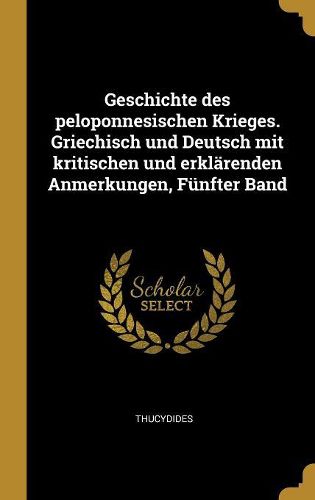 Cover image for Geschichte des peloponnesischen Krieges. Griechisch und Deutsch mit kritischen und erklaerenden Anmerkungen, Fuenfter Band