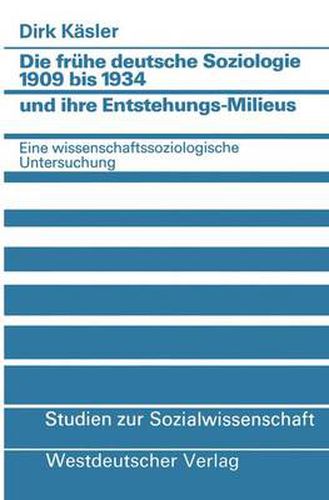 Die Fruhe Deutsche Soziologie 1909 Bis 1934 Und Ihre Entstehungs-Milieus: Eine Wissenschaftssoziologische Untersuchung