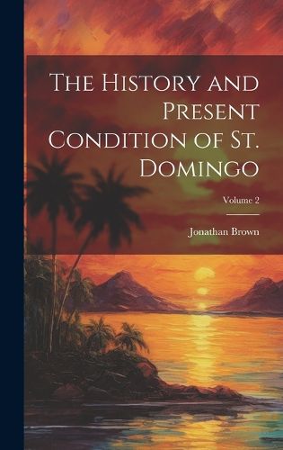 Cover image for The History and Present Condition of St. Domingo; Volume 2