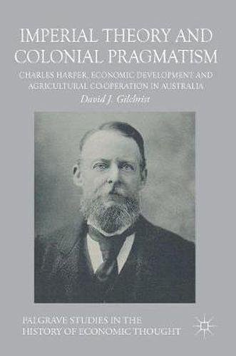 Cover image for Imperial Theory and Colonial Pragmatism: Charles Harper, Economic Development and Agricultural Co-operation in Australia