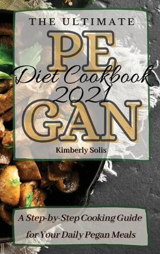 Cover image for The Ultimate Pegan Diet Cookbook 2021: A Step-by-Step Cooking Guide for Your Daily Pegan Meals