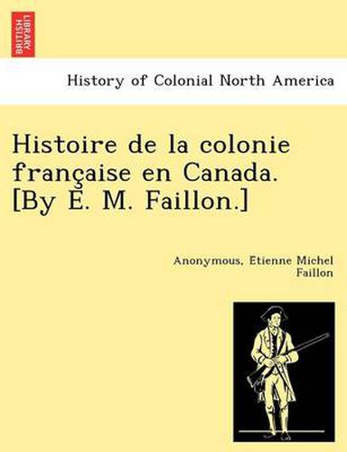 Cover image for Histoire de la colonie franc&#807;aise en Canada. [By E. M. Faillon.]