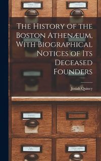 Cover image for The History of the Boston Athenaeum, With Biographical Notices of its Deceased Founders