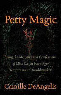 Cover image for Petty Magic: Being the Memoirs and Confessions of Miss Evelyn Harbinger, Temptress and Troublemaker