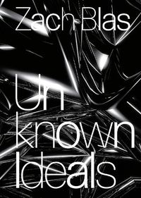 Cover image for Zach Blas: Unknown Ideals