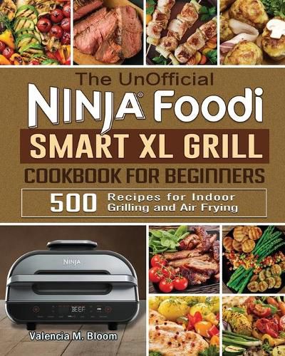 Cover image for The UnOfficial Ninja Foodi Smart XL Grill Cookbook for Beginners: 500 Recipes for Indoor Grilling and Air Frying