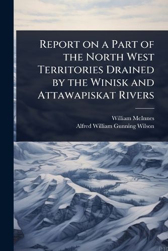 Cover image for Report on a Part of the North West Territories Drained by the Winisk and Attawapiskat Rivers