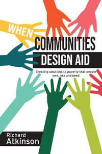 Cover image for When Communities Design Aid: Creating Solutions to Poverty That People Own, Use and Need