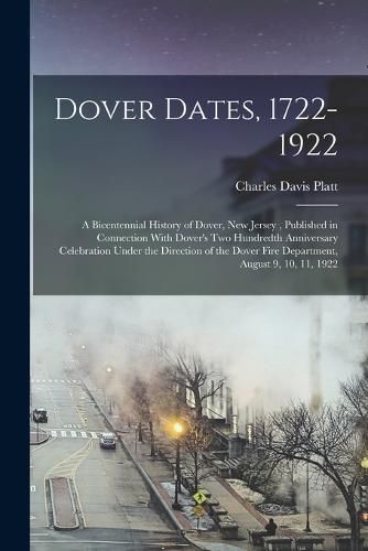 Cover image for Dover Dates, 1722-1922; a Bicentennial History of Dover, New Jersey, Published in Connection With Dover's two Hundredth Anniversary Celebration Under the Direction of the Dover Fire Department, August 9, 10, 11, 1922