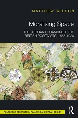 Cover image for Moralising Space: The Utopian Urbanism of the British Positivists, 1855-1920