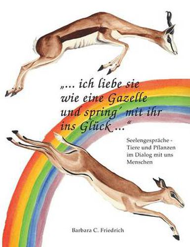 Cover image for Ich liebe sie wie eine Gazelle und spring' mit ihr ins Gluck.: Tierkommunikation und Pflanzenkommunikation in der Praxis