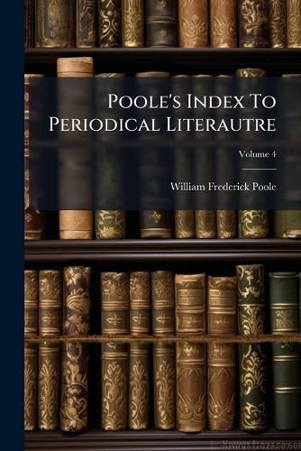 Cover image for Poole's Index To Periodical Literautre, Volume 4...