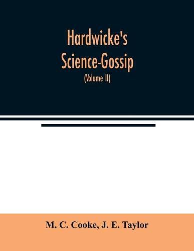 Hardwicke's Science-Gossip: An illustrated medium of interchange and gossip for students and lovers of nature (Volume II)