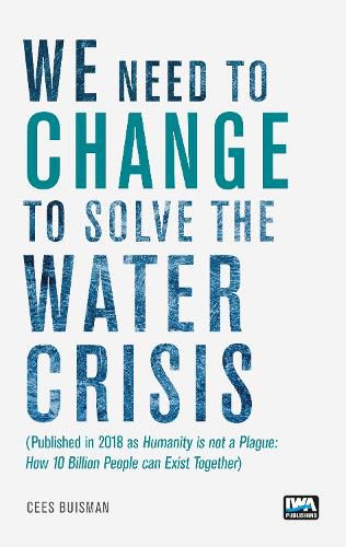 Cover image for We need to change to solve the Water Crisis: Humanity is not a Plague: How 10 Billion People can Exist Together