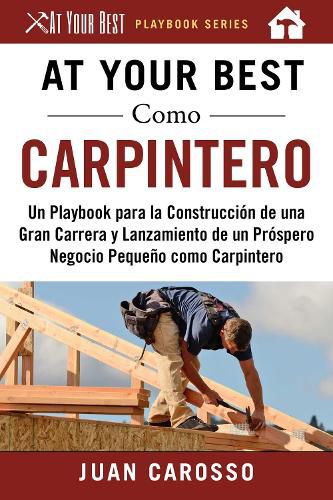 Cover image for At Your Best Como Carpintero: Un Playbook para la Construccion de una Gran Carrera y  Lanzamiento de un Prospero Negocio Pequeno como Carpintero