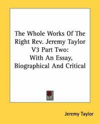 Cover image for The Whole Works of the Right REV. Jeremy Taylor V3 Part Two: With an Essay, Biographical and Critical