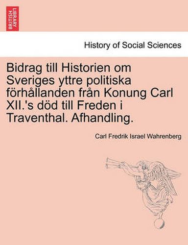 Cover image for Bidrag Till Historien Om Sveriges Yttre Politiska Fur H Llanden Fr N Konung Carl XII.'s S S Till Freden I Traventhal. Afhandling.